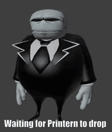 a cartoon character in a suit and tie with the caption waiting for printern to drop
