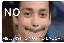 a man is making a funny face and saying `` no me trying not to laugh ! ''