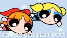 a picture of the powerpuff girls with the words " i 'll go check it out "