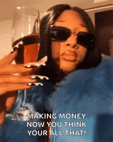 a woman wearing sunglasses is holding a glass of wine and says making money now you think your all that