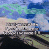 a computer screen says i finally restored the byzantine empire as georgios kosmidis