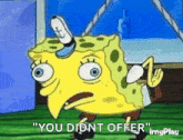 a cartoon of spongebob saying `` you didnt offer '' .