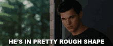 Hes In Pretty Rough Shape Jacob Black GIF - Hes In Pretty Rough Shape Jacob Black Taylor Lautner GIFs