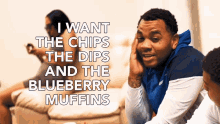 I Want The Chips The Dips And The Blueberry Muffins I Want Chips GIF