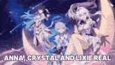 anna , crystal and lixie real are three anime characters