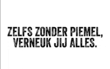 a black and white poster with the words zelfs zonder piemel verneuk jij alles .