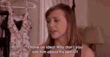 a woman says i have an idea why don t you ask him about his penis ?