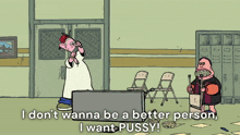 a cartoon character says " i don t wanna be a better person , i want pussy "