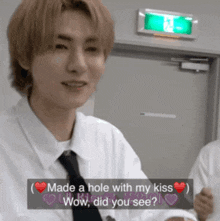a man in a white shirt and tie says " made a hole with my kiss wow did you see ? "