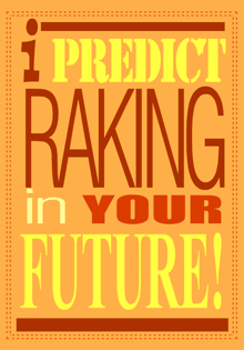 a sign that says " i predict raking in your future "