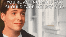 a man in a suit says you 're asking moi if you should take the day off ..