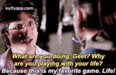 What Are You Doing, Geet? Whyare You Playing With Your Life?Because This Is My Favorite Game. Life!.Gif GIF
