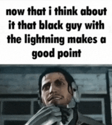 a picture of a man with the words now that i think about it that black guy with the lightning makes a good point on the bottom