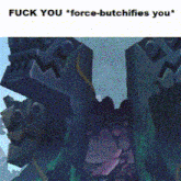 a picture of a robot with the words " fuck you force-butchifies you " on the bottom