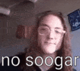 a woman with long hair and glasses is looking at the camera with the words `` no soogar '' written in the corner .