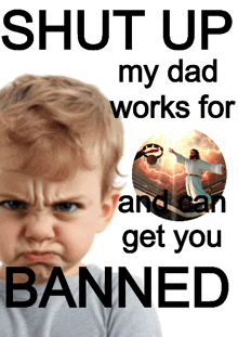 a poster that says shut up my dad works for and can get you banned on it