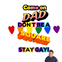 a poster that says come on dad do n't bea square stay gay