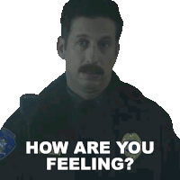 a police officer with a mustache says how are you feeling