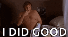 a shirtless man is sitting on a bed smoking a cigarette and the words i did good are above him .