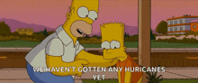 a cartoon of homer simpson and bart simpson with the words we haven 't gotten any hurricanes yet