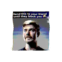 a pixelated image of a man with the words send this to your friend until they block you on the bottom