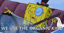 spongebob wearing a top hat and glasses is driving a car and says `` we use the organic kind '' .