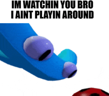 a blue object with purple eyes and the words " im watchin you bro i aint playin around "