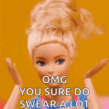 a barbie doll is saying " omg you sure do swear a lot " .