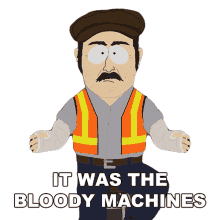 it was the bloody machines south park it wasnt me it was the machines fault it was the robots