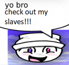 a cartoon character is saying yo bro check out my slaves