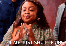 a woman is clapping her hands and saying `` let me just shut tf up ! ''