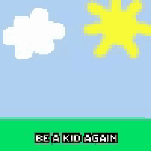 a pixel art drawing of a cloud and a sun with the words be a kid again