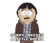 sorry i needed a break south park give me a break i need a break need to rest