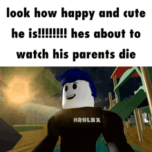 a picture of a roblox character that says look how happy and cute he is hes about to watch his parents die