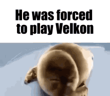 velkon crying he was forced to play velkon
