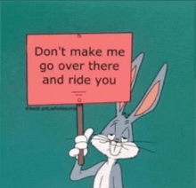 bugs bunny is holding a sign that says " don t make me go over there and ride you "