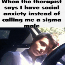 a man in a car with a caption that says when the therapist says i have social anxiety