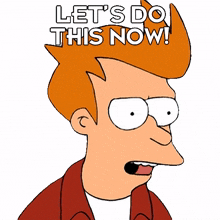 lets do this now philip j fry futurama lets get this done immediately we should do this right away