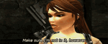 a woman in a video game says make sure i 'm not in it however
