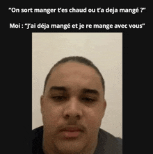 a man 's face is shown with the caption " on sort manger t'es chaud ou t'a deja mange "