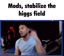 a man is sitting in front of a screen with the words mods stabilize the higgs field