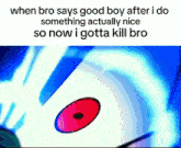 when bro says good boy after i do something actually nice so now i gotta kill bro is a meme
