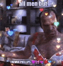 a picture of a shirtless man with hearts and the words all men but trevor phillips