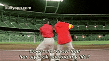 two men are playing baseball in a stadium and one of them says does she know that her sly look sucked my life