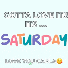 a colorful sign that says gotta love it its saturday love you carla