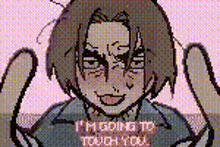 a pixel art of a man with a funny face and the words `` i 'm going to touch you '' .