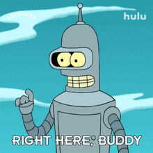 right here buddy bender futurama right here my friend over here buddy