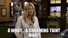 a woman is talking to a man in a bar and says " a what ... a charming taint man ? "