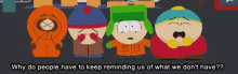 a group of south park characters with the words why do people have to keep reminding us of what we don 't have ?