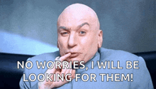 a bald man says " no worries , i will be looking for them ! "